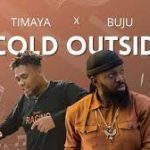 Download : Timaya Ft Buju - Cold outside lyrics Mp3/video