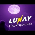 Download: Lunay - Epapale Mp3/Mp4