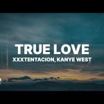 XXXTENTACION & Kanye West - True Love Mp3/Mp4 Download & Lyrics