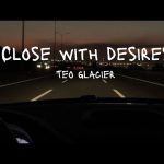 Teo Glacier - Close With Desires Mp3/Mp4 Download & Lyrics