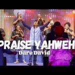 Praise Yahweh - Dare David Mp3 Download, Video & Lyrics