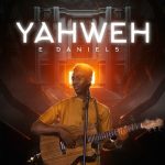 YAHWEH | E-DANIELS Mp3 Download, Video & Lyrics