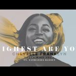 Chevelle Franklyn - Highest Are You ft Nathaniel Bassey Mp3 Download, Video & Lyrics