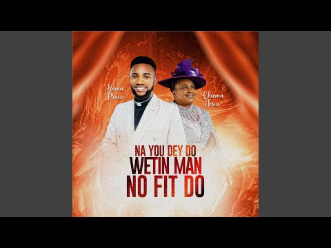 Na You Dey Do Wetin Man No Fit Do - Numa Praise & Chioma Jesus Mp3 Download